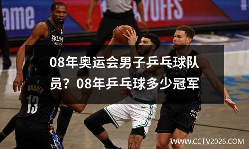 08年奥运会男子乒乓球队员？08年乒乓球多少冠军