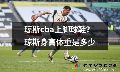 琼斯cba上脚球鞋？琼斯身高体重是多少