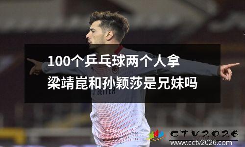 100个乒乓球两个人拿 梁靖崑和孙颖莎是兄妹吗
