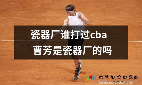 瓷器厂谁打过cba 曹芳是瓷器厂的吗