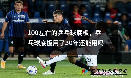 100左右的乒乓球底板，乒乓球底板用了30年还能用吗