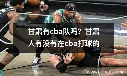 甘肃有cba队吗？甘肃人有没有在cba打球的