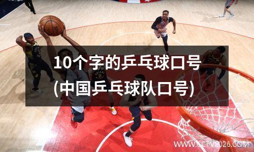 10个字的乒乓球口号(中国乒乓球队口号)
