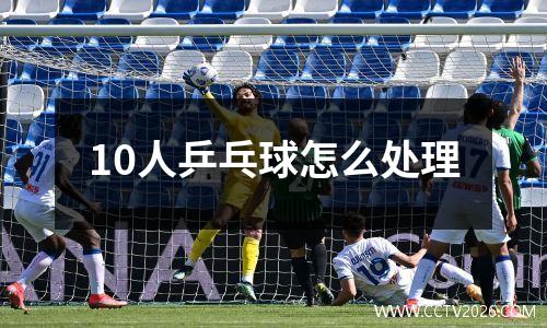 10人乒乓球怎么处理