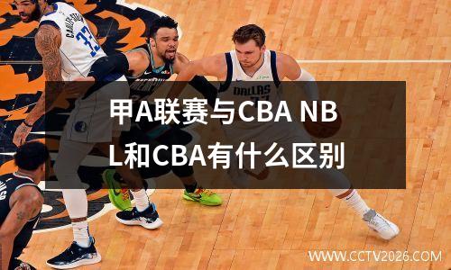 甲A联赛与CBA NBL和CBA有什么区别