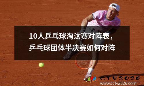 10人乒乓球淘汰赛对阵表，乒乓球团体半决赛如何对阵