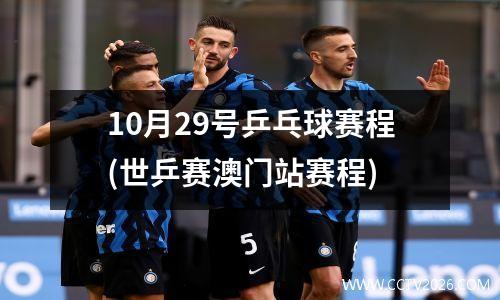 10月29号乒乓球赛程(世乒赛澳门站赛程)