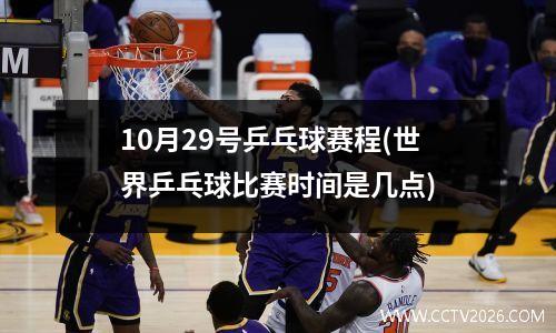 10月29号乒乓球赛程(世界乒乓球比赛时间是几点)