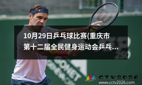 10月29日乒乓球比赛(重庆市第十二届全民健身运动会乒乓球比赛成绩)