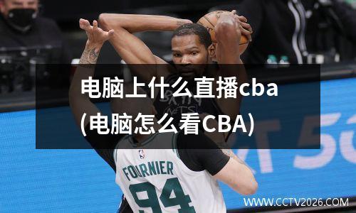 电脑上什么直播cba(电脑怎么看CBA)
