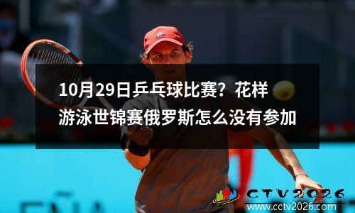 10月29日乒乓球比赛？花样游泳世锦赛俄罗斯怎么没有参加