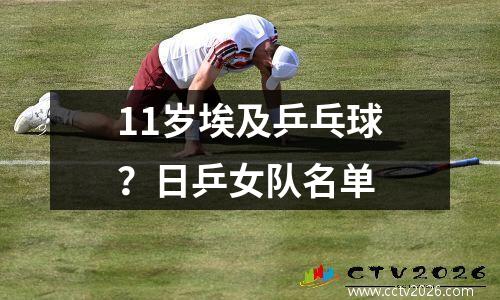 11岁埃及乒乓球？日乒女队名单
