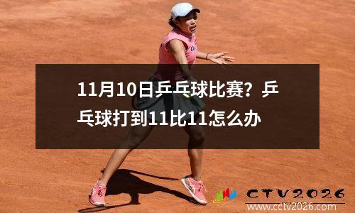 11月10日乒乓球比赛？乒乓球打到11比11怎么办