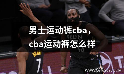 男士运动裤cba，cba运动裤怎么样