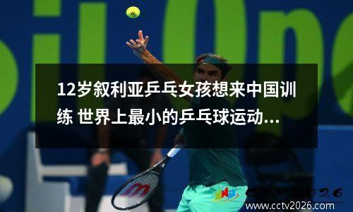 12岁叙利亚乒乓女孩想来中国训练 世界上最小的乒乓球运动员是谁