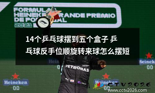 14个乒乓球摆到五个盒子 乒乓球反手位顺旋转来球怎么摆短