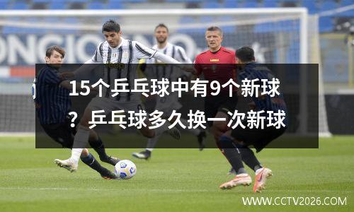 15个乒乓球中有9个新球？乒乓球多久换一次新球