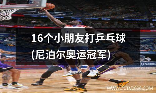 16个小朋友打乒乓球(尼泊尔奥运冠军)