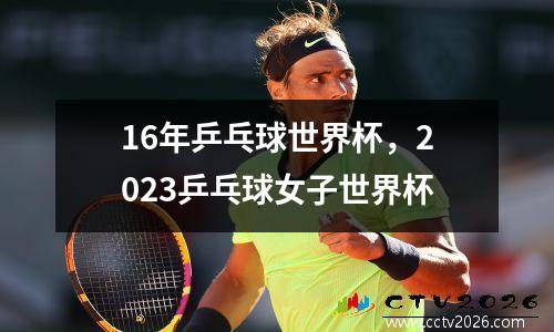 16年乒乓球世界杯，2023乒乓球女子世界杯