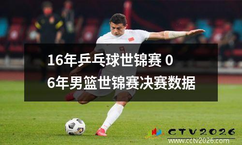16年乒乓球世锦赛 06年男篮世锦赛决赛数据