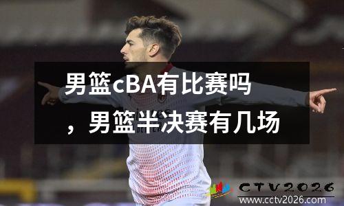 男篮cBA有比赛吗，男篮半决赛有几场