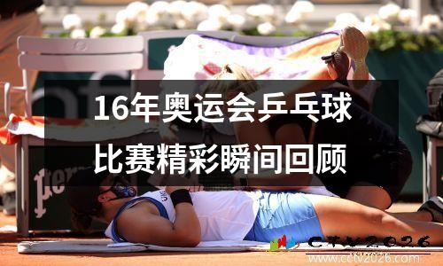 16年奥运会乒乓球比赛精彩瞬间回顾
