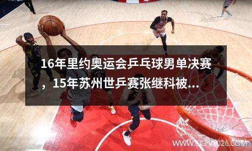 16年里约奥运会乒乓球男单决赛，15年苏州世乒赛张继科被谁淘汰
