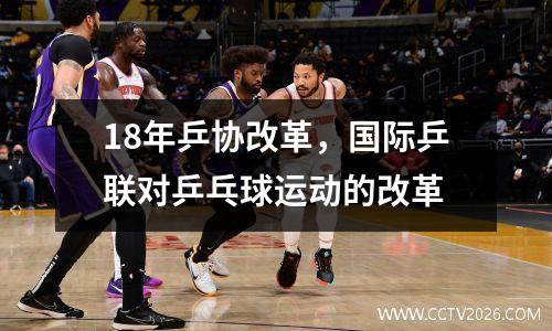 18年乒协改革，国际乒联对乒乓球运动的改革