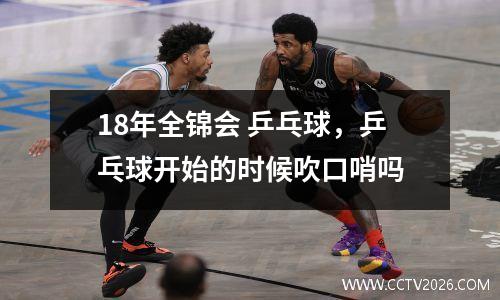 18年全锦会 乒乓球，乒乓球开始的时候吹口哨吗