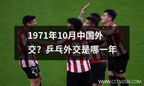 1971年10月中国外交？乒乓外交是哪一年