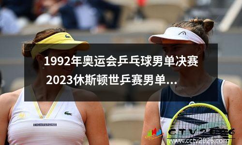 1992年奥运会乒乓球男单决赛 2023休斯顿世乒赛男单决赛直播