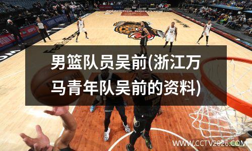 男篮队员吴前(浙江万马青年队吴前的资料)