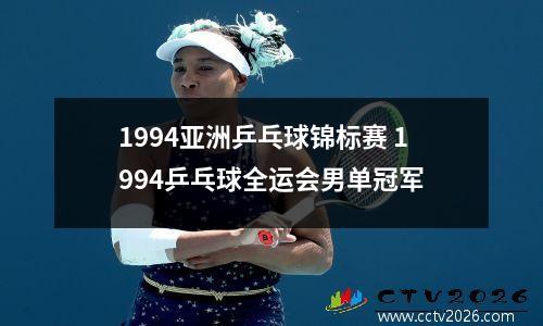 1994亚洲乒乓球锦标赛 1994乒乓球全运会男单冠军