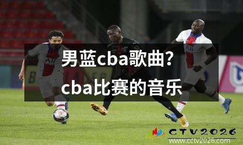 男蓝cba歌曲？cba比赛的音乐