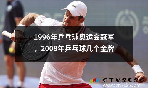 1996年乒乓球奥运会冠军，2008年乒乓球几个金牌