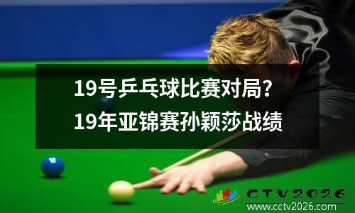19号乒乓球比赛对局？19年亚锦赛孙颖莎战绩
