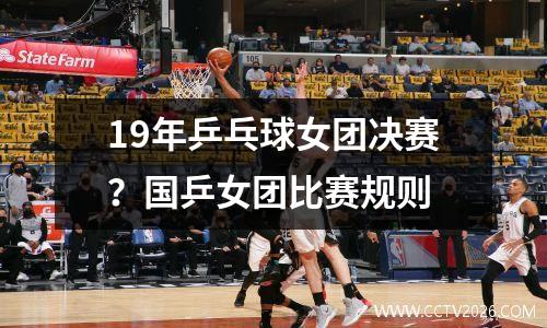 19年乒乓球女团决赛？国乒女团比赛规则