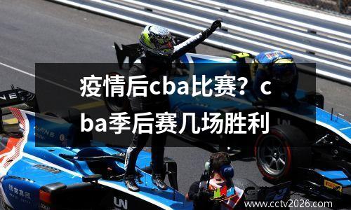 疫情后cba比赛？cba季后赛几场胜利