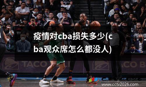 疫情对cba损失多少(cba观众席怎么都没人)