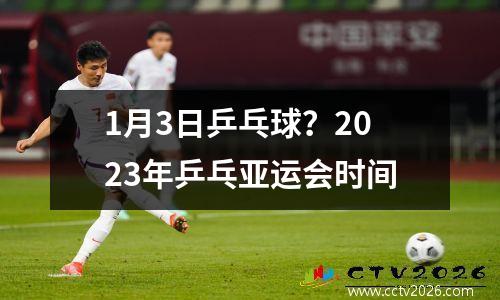 1月3日乒乓球？2023年乒乓亚运会时间