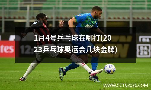 1月4号乒乓球在哪打(2023乒乓球奥运会几块金牌)