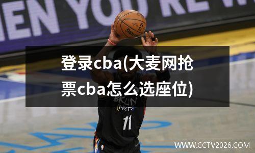 登录cba(大麦网抢票cba怎么选座位)