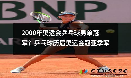 2000年奥运会乒乓球男单冠军？乒乓球历届奥运会冠亚季军
