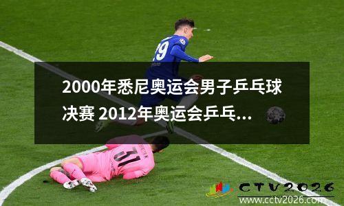 2000年悉尼奥运会男子乒乓球决赛 2012年奥运会乒乓球参赛名单