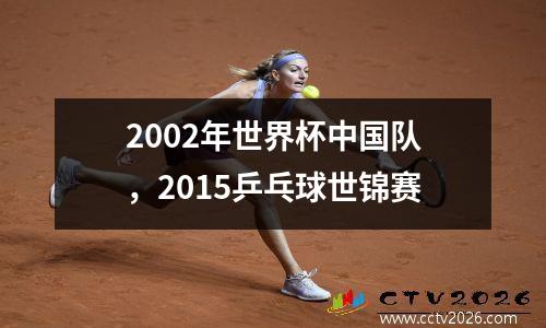 2002年世界杯中国队，2015乒乓球世锦赛