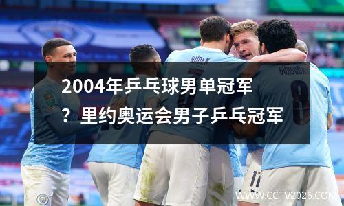 2004年乒乓球男单冠军？里约奥运会男子乒乓冠军