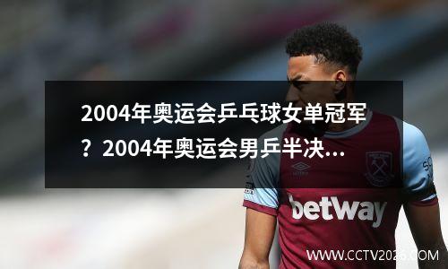 2004年奥运会乒乓球女单冠军？2004年奥运会男乒半决赛及决赛