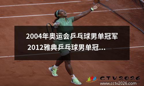 2004年奥运会乒乓球男单冠军 2012雅典乒乓球男单冠军