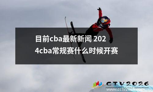 目前cba最新新闻 2024cba常规赛什么时候开赛