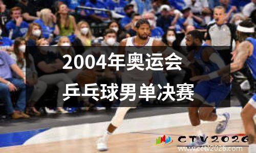 2004年奥运会乒乓球男单决赛